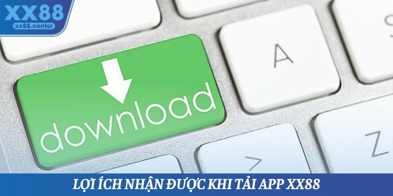 Lợi ích nhận được khi tải App XX88
